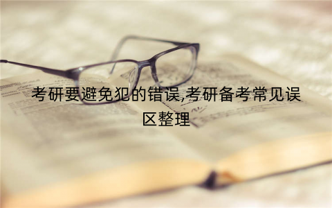 考研要避免犯的错误,考研备考常见误区整理