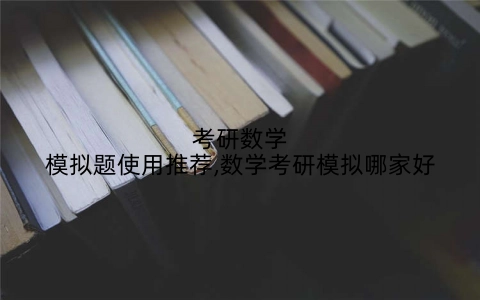 考研数学模拟题使用推荐,数学考研模拟哪家好