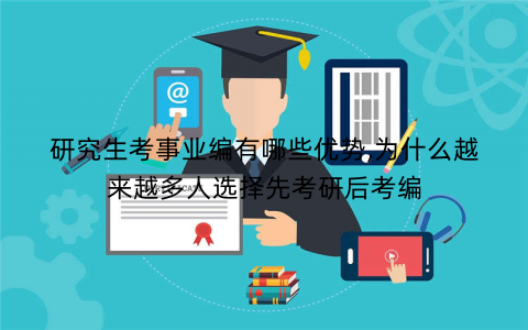 研究生考事业编有哪些优势,为什么越来越多人选择先考研后考编