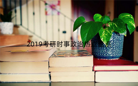 2019考研时事政治热点盘点