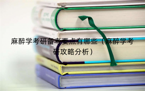 麻醉学考研备考要点有哪些（麻醉学考研攻略分析）