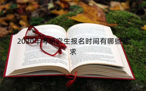 2020年考研究生报名时间有哪些要求
