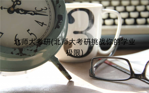 北师大考研(北师大考研挑战你的学业极限)