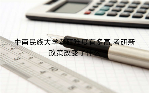 中南民族大学考研难度有多高,考研新政策改变了什么