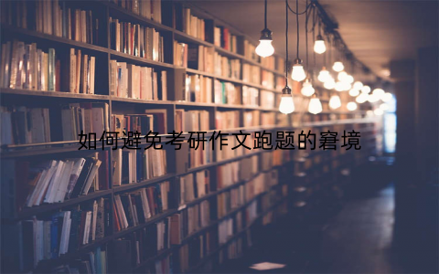 如何避免考研作文跑题的窘境