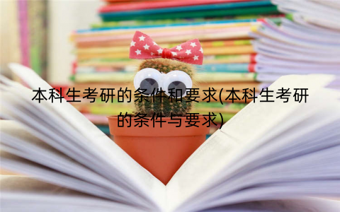 本科生考研的条件和要求(本科生考研的条件与要求)