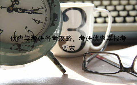 侦查学考研备考攻略，考研侦查学报考要求