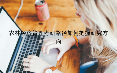 农林经济管理考研路径如何把握研究方向