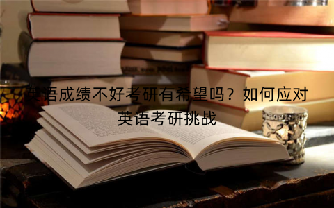 英语成绩不好考研有希望吗？如何应对英语考研挑战