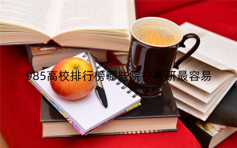 985高校排行榜哪些院校考研最容易