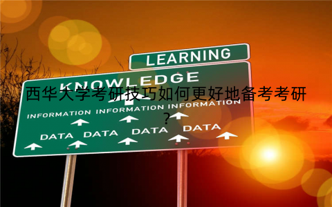 西华大学考研技巧如何更好地备考考研？