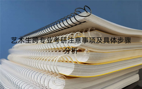 艺术生跨专业考研注意事项及具体步骤分析