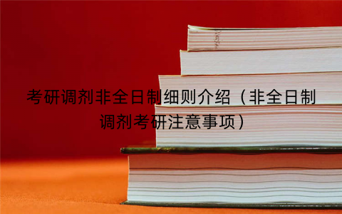 考研调剂非全日制细则介绍（非全日制调剂考研注意事项）