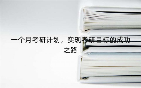 一个月考研计划，实现考研目标的成功之路