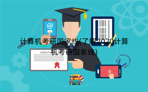 计算机考研国家线(了解2020计算机考研国家线)