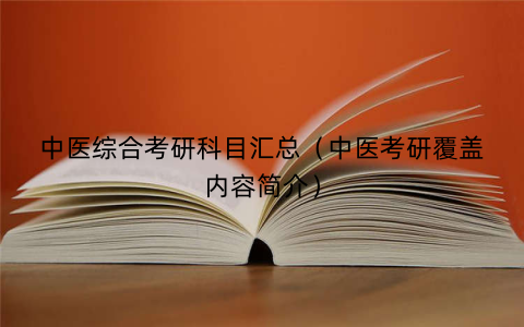中医综合考研科目汇总（中医考研覆盖内容简介）