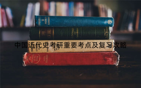 中国近代史考研重要考点及复习攻略