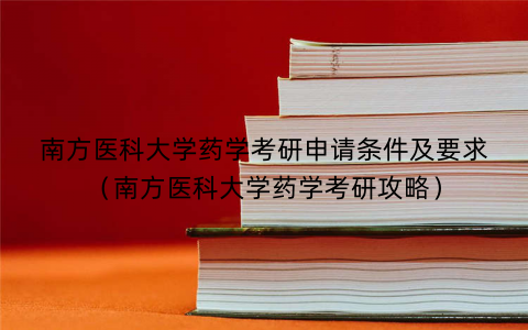 南方医科大学药学考研申请条件及要求（南方医科大学药学考研攻略）