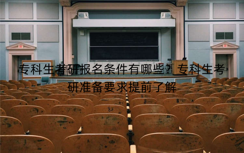 专科生考研报名条件有哪些？专科生考研准备要求提前了解