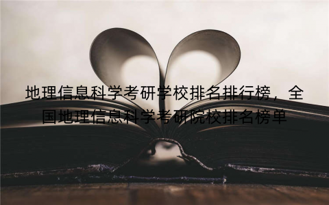地理信息科学考研学校排名排行榜，全国地理信息科学考研院校排名榜单