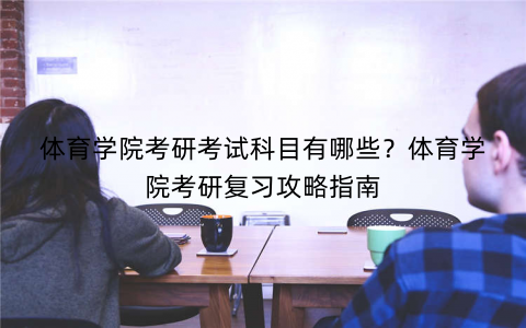体育学院考研考试科目有哪些？体育学院考研复习攻略指南