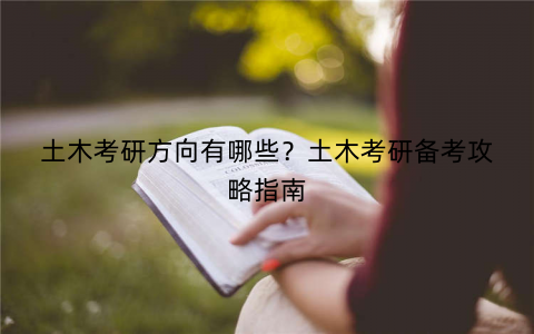 土木考研方向有哪些？土木考研备考攻略指南