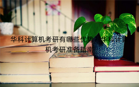华科计算机考研有哪些优势？华科计算机考研准备指南
