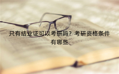 只有结业证可以考研吗？考研资格条件有哪些