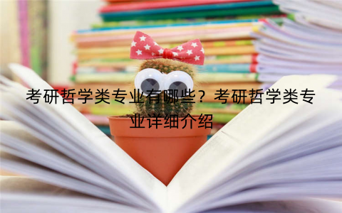 考研哲学类专业有哪些？考研哲学类专业详细介绍
