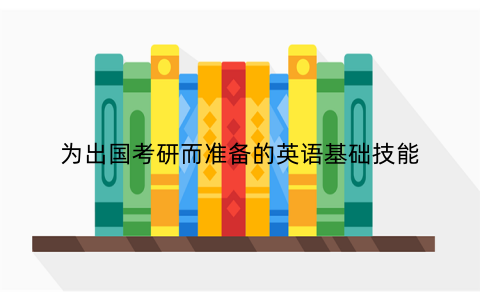为出国考研而准备的英语基础技能