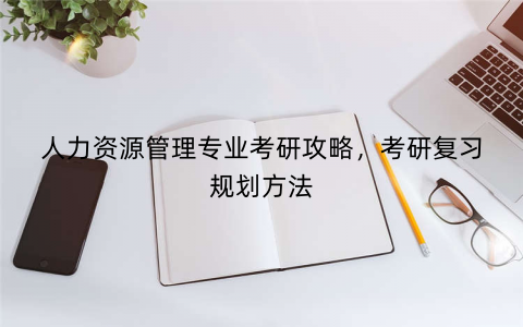 人力资源管理专业考研攻略，考研复习规划方法