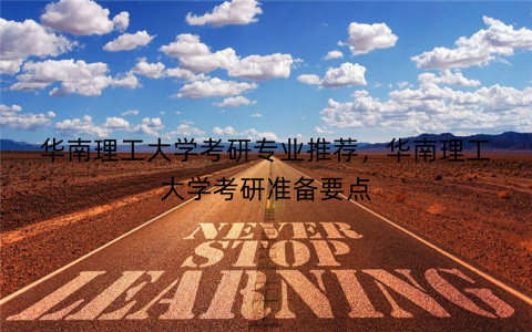 华南理工大学考研专业推荐，华南理工大学考研准备要点