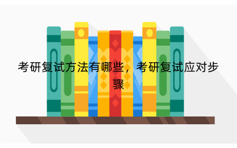 考研复试方法有哪些，考研复试应对步骤