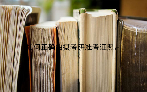 如何正确拍摄考研准考证照片