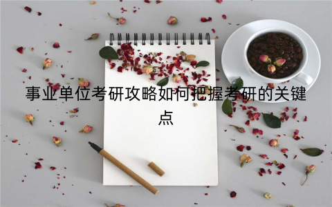 事业单位考研攻略如何把握考研的关键点