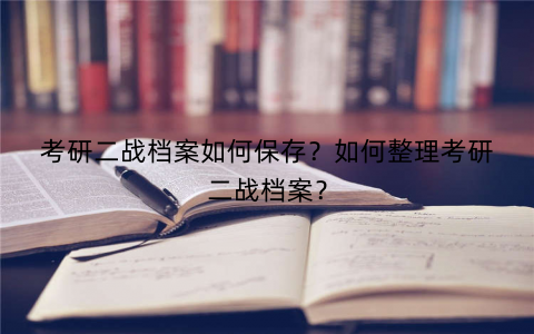 考研二战档案如何保存？如何整理考研二战档案？