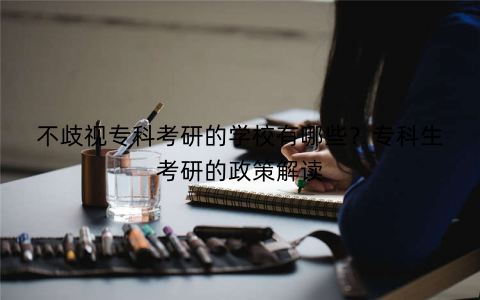 不歧视专科考研的学校有哪些？专科生考研的政策解读