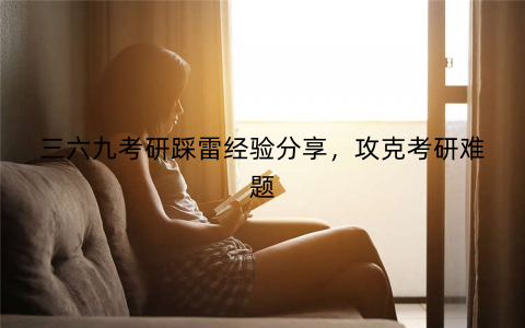 三六九考研踩雷经验分享，攻克考研难题