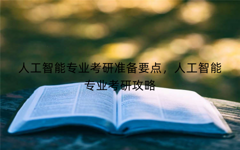 人工智能专业考研准备要点，人工智能专业考研攻略