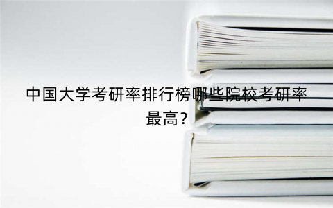 中国大学考研率排行榜哪些院校考研率最高？