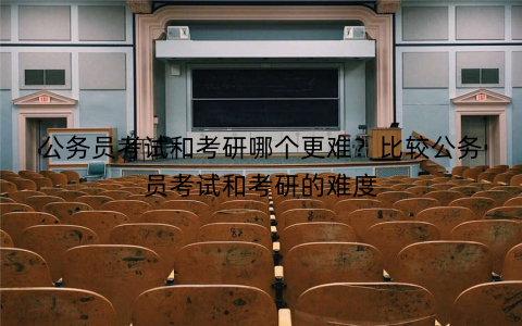 公务员考试和考研哪个更难？比较公务员考试和考研的难度