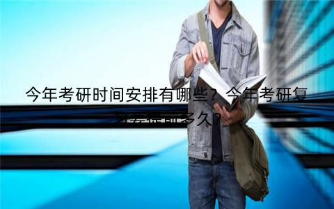 今年考研时间安排有哪些？今年考研复习要提前多久？