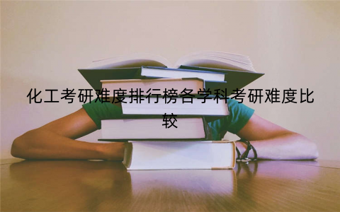 化工考研难度排行榜各学科考研难度比较