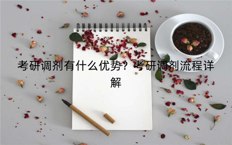 考研调剂有什么优势？考研调剂流程详解