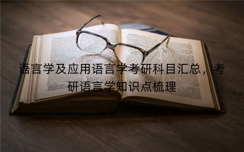 语言学及应用语言学考研科目汇总，考研语言学知识点梳理