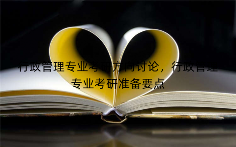 行政管理专业考研方向讨论，行政管理专业考研准备要点