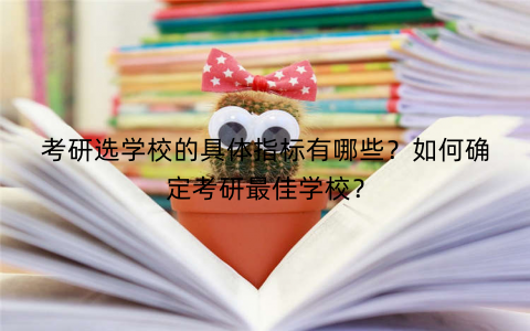 考研选学校的具体指标有哪些？如何确定考研最佳学校？