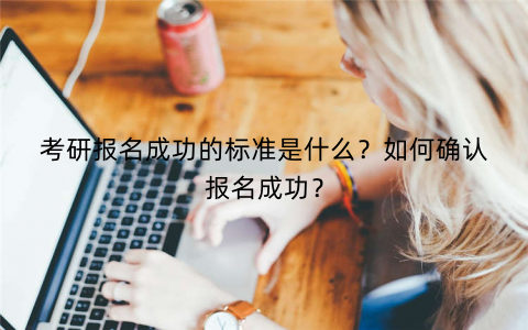 考研报名成功的标准是什么？如何确认报名成功？