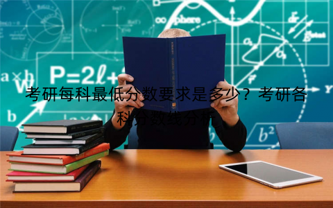 考研每科最低分数要求是多少？考研各科分数线分析