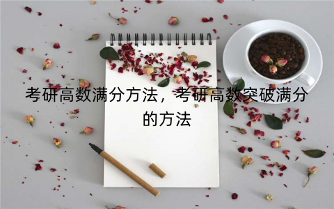 考研高数满分方法，考研高数突破满分的方法